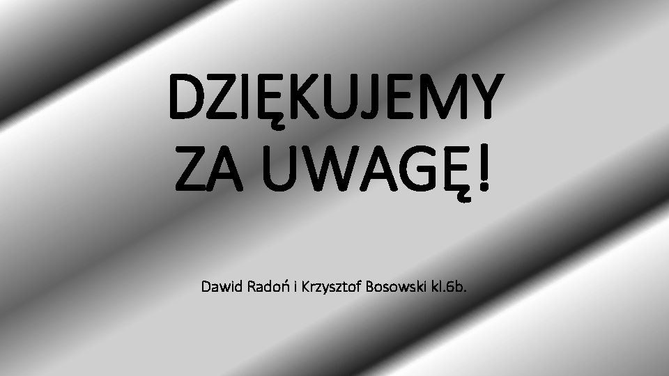 DZIĘKUJEMY ZA UWAGĘ! Dawid Radoń i Krzysztof Bosowski kl. 6 b. 