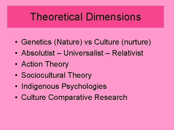 Theoretical Dimensions • • • Genetics (Nature) vs Culture (nurture) Absolutist – Universalist –