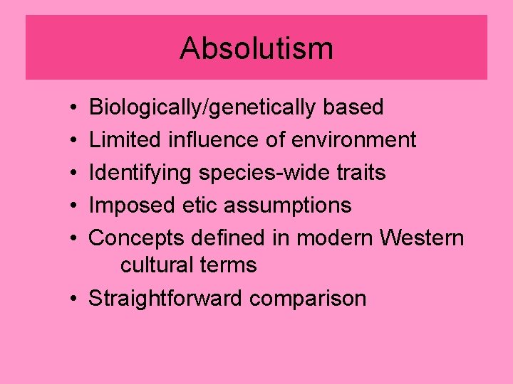 Absolutism • • • Biologically/genetically based Limited influence of environment Identifying species-wide traits Imposed