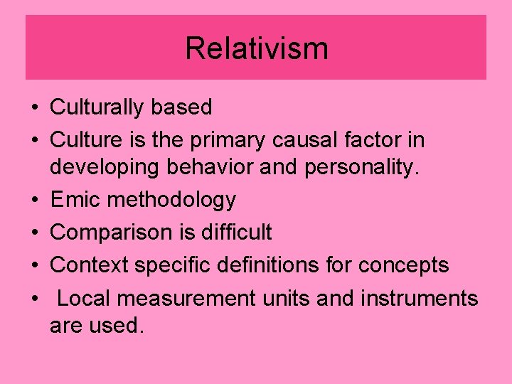 Relativism • Culturally based • Culture is the primary causal factor in developing behavior