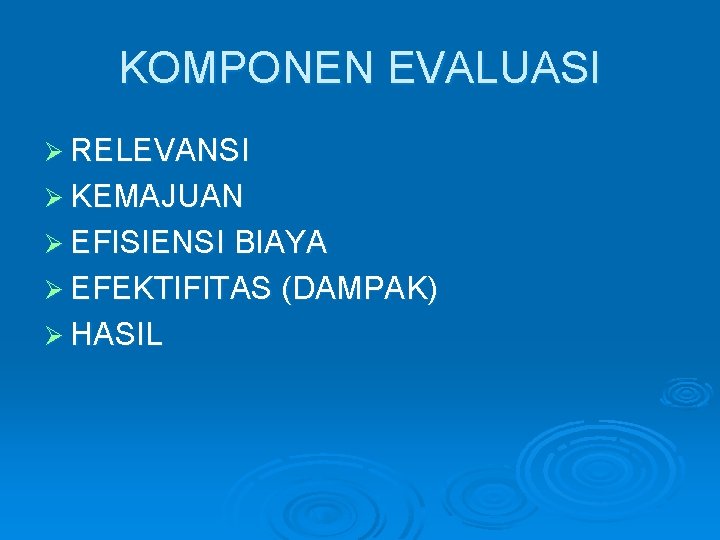 KOMPONEN EVALUASI Ø RELEVANSI Ø KEMAJUAN Ø EFISIENSI BIAYA Ø EFEKTIFITAS (DAMPAK) Ø HASIL