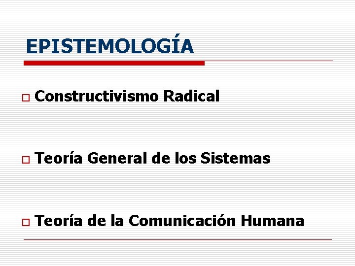 EPISTEMOLOGÍA o Constructivismo Radical o Teoría General de los Sistemas o Teoría de la