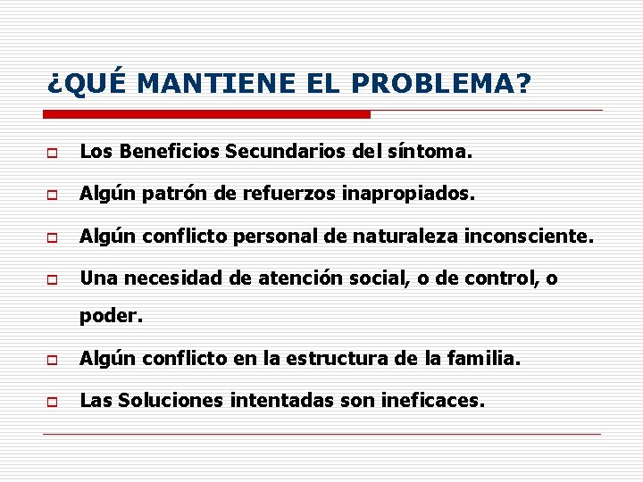 ¿QUÉ MANTIENE EL PROBLEMA? o Los Beneficios Secundarios del síntoma. o Algún patrón de