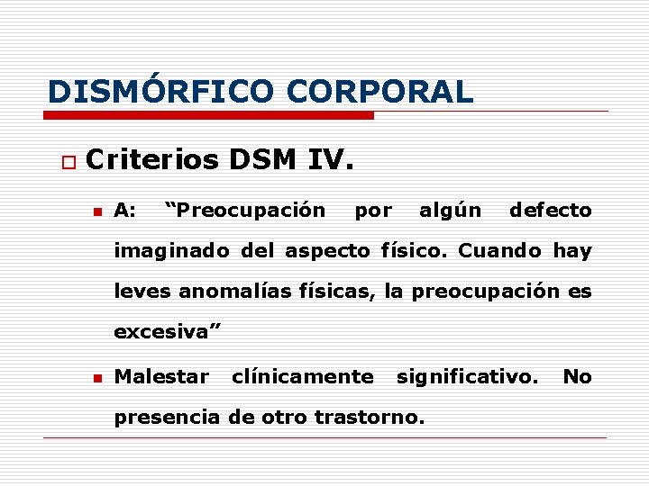 DISMÓRFICO CORPORAL o Criterios DSM IV. n A: “Preocupación por algún defecto imaginado del