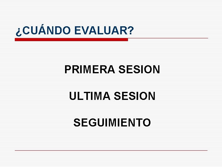 ¿CUÁNDO EVALUAR? PRIMERA SESION ULTIMA SESION SEGUIMIENTO 