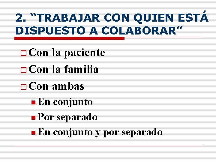 2. “TRABAJAR CON QUIEN ESTÁ DISPUESTO A COLABORAR” o Con la paciente o Con