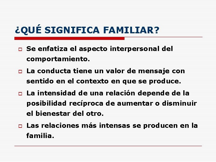 ¿QUÉ SIGNIFICA FAMILIAR? o Se enfatiza el aspecto interpersonal del comportamiento. o La conducta