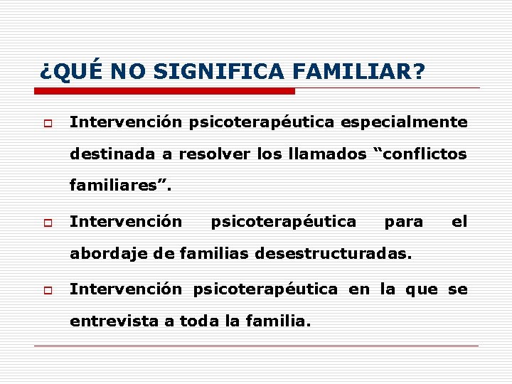 ¿QUÉ NO SIGNIFICA FAMILIAR? o Intervención psicoterapéutica especialmente destinada a resolver los llamados “conflictos