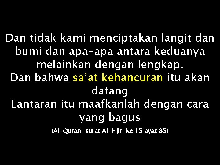 Dan tidak kami menciptakan langit dan bumi dan apa-apa antara keduanya melainkan dengan lengkap.