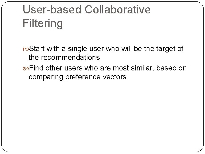 User-based Collaborative Filtering Start with a single user who will be the target of