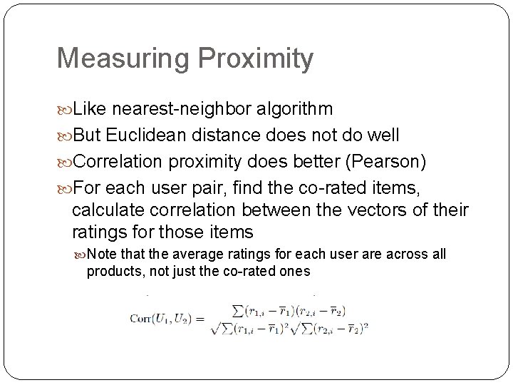 Measuring Proximity Like nearest-neighbor algorithm But Euclidean distance does not do well Correlation proximity