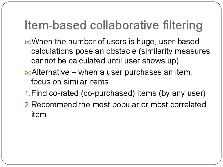 Item-based collaborative filtering When the number of users is huge, user-based calculations pose an