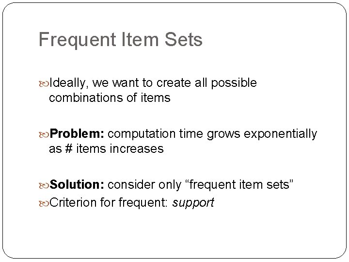 Frequent Item Sets Ideally, we want to create all possible combinations of items Problem: