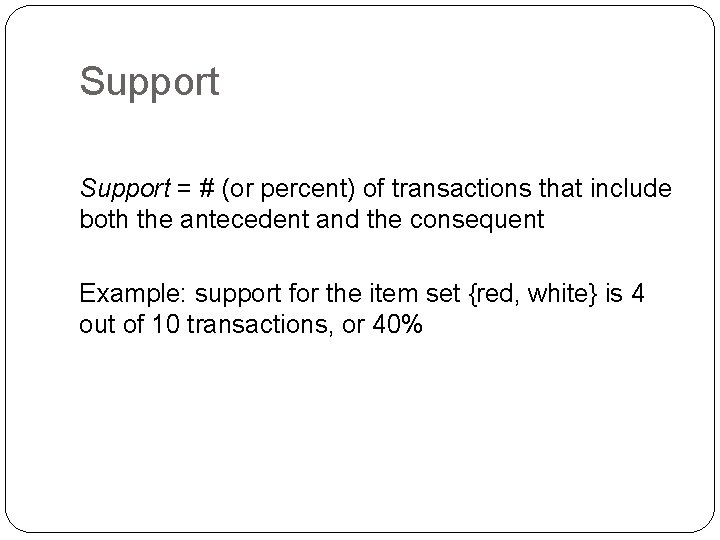 Support = # (or percent) of transactions that include both the antecedent and the