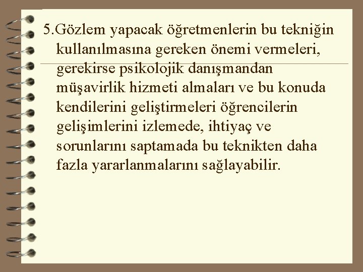 5. Gözlem yapacak öğretmenlerin bu tekniğin kullanılmasına gereken önemi vermeleri, gerekirse psikolojik danışmandan müşavirlik 5. Gözlem yapacak öğretmenlerin bu tekniğin kullanılmasına gereken önemi vermeleri, gerekirse psikolojik danışmandan müşavirlik