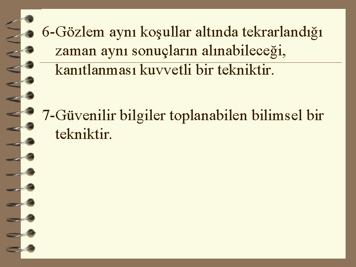 6 -Gözlem aynı koşullar altında tekrarlandığı zaman aynı sonuçların alınabileceği, kanıtlanması kuvvetli bir tekniktir.