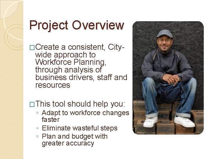 Project Overview �Create a consistent, City- wide approach to Workforce Planning, through analysis of