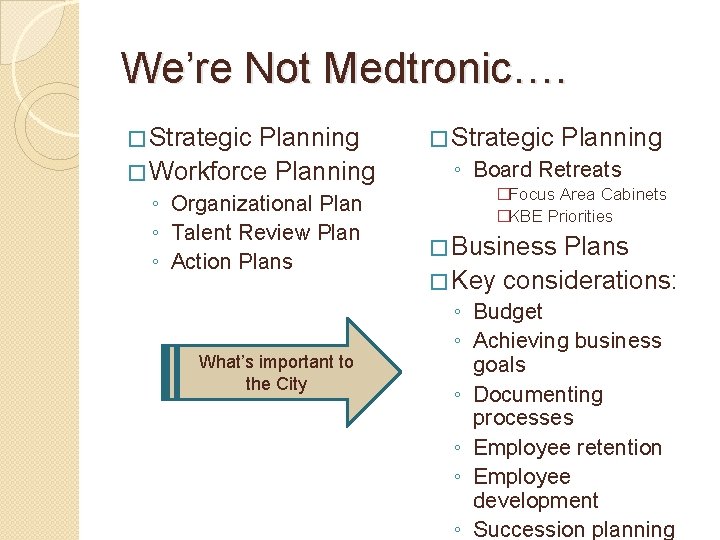 We’re Not Medtronic…. � Strategic Planning � Workforce Planning ◦ Organizational Plan ◦ Talent