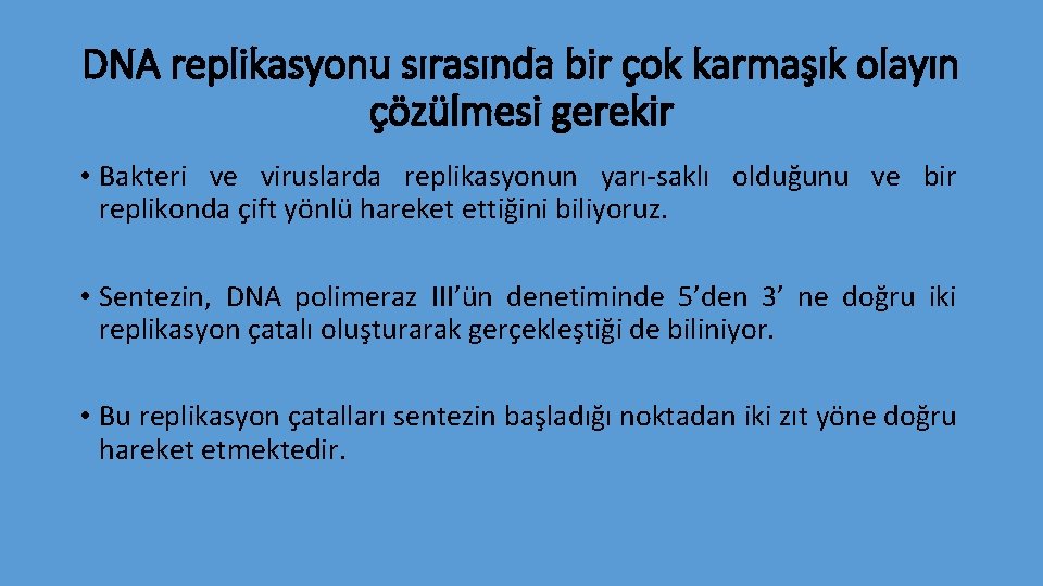 DNA replikasyonu sırasında bir çok karmaşık olayın çözülmesi gerekir • Bakteri ve viruslarda replikasyonun