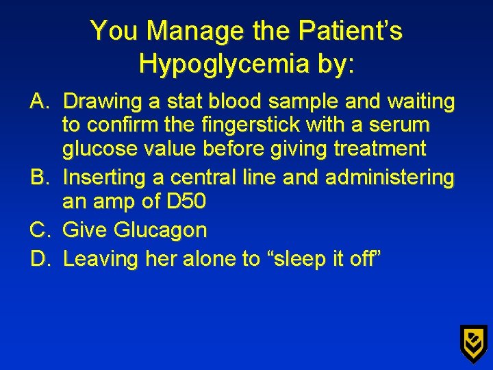 You Manage the Patient’s Hypoglycemia by: A. Drawing a stat blood sample and waiting