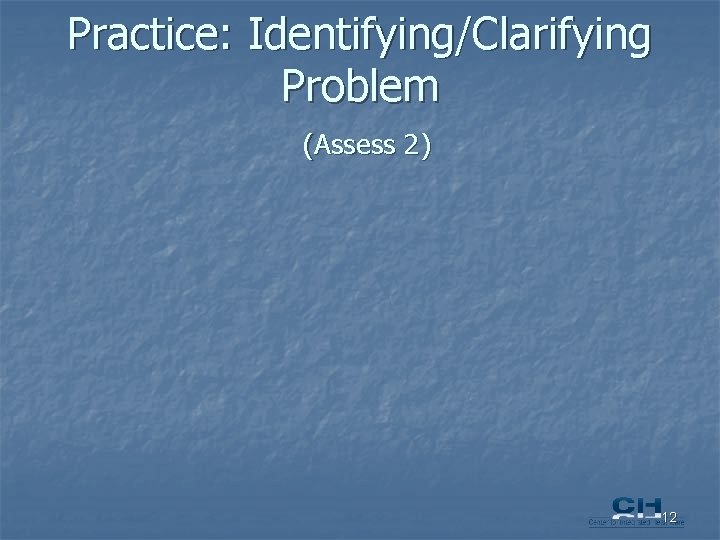 Practice: Identifying/Clarifying Problem (Assess 2) 12 