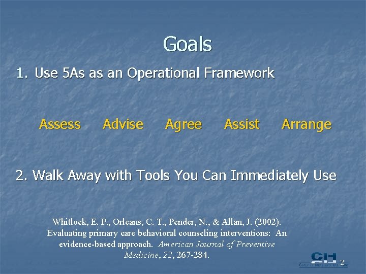 Goals 1. Use 5 As as an Operational Framework Assess Advise Agree Assist Arrange