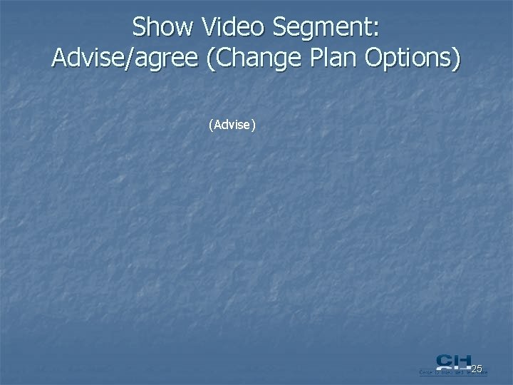 Show Video Segment: Advise/agree (Change Plan Options) (Advise) 25 