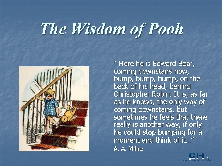 The Wisdom of Pooh “ Here he is Edward Bear, coming downstairs now, bump,