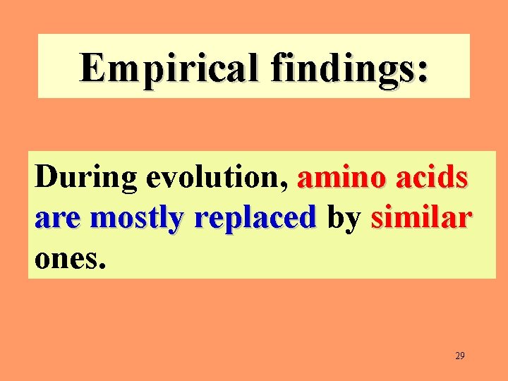 Empirical findings: During evolution, amino acids are mostly replaced by similar ones. 29 