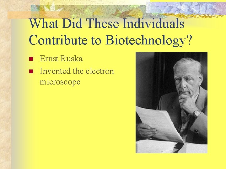 What Did These Individuals Contribute to Biotechnology? n n Ernst Ruska Invented the electron