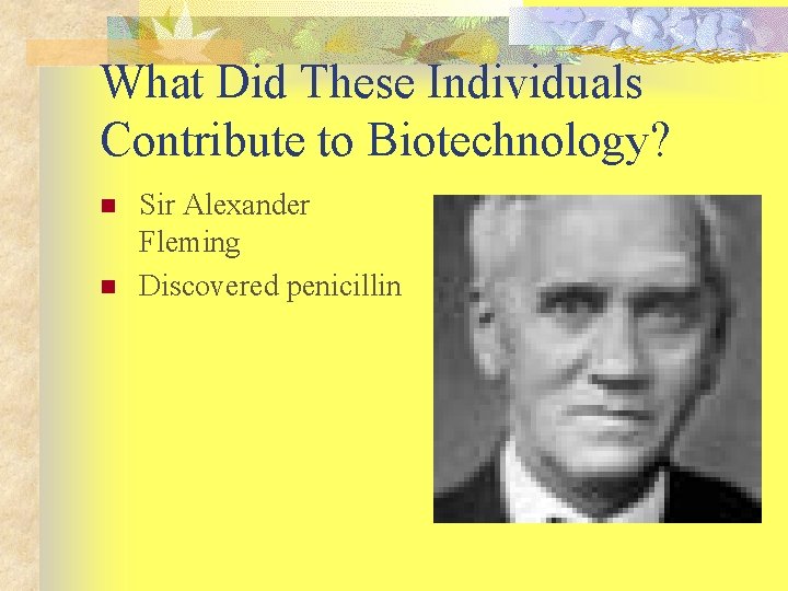What Did These Individuals Contribute to Biotechnology? n n Sir Alexander Fleming Discovered penicillin