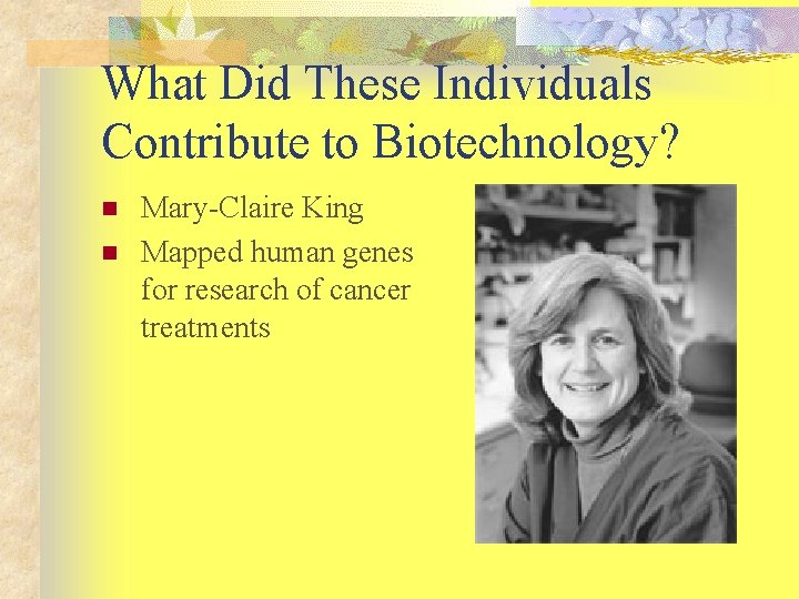 What Did These Individuals Contribute to Biotechnology? n n Mary-Claire King Mapped human genes