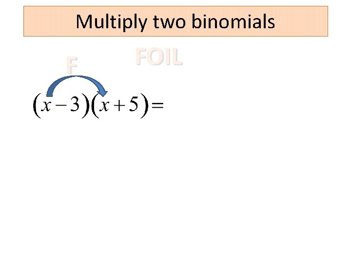 Multiply two binomials F FOIL 