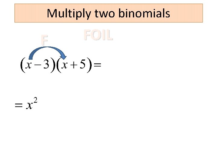 Multiply two binomials F FOIL 