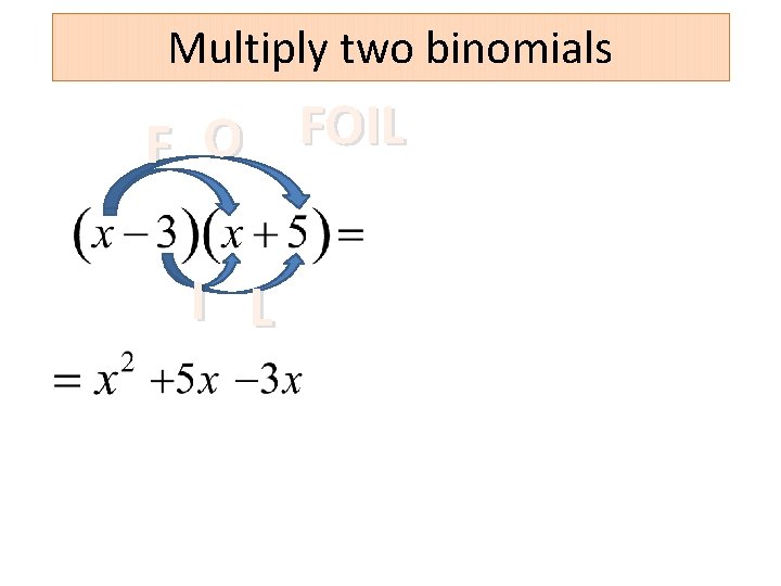 Multiply two binomials FOIL O F I L 