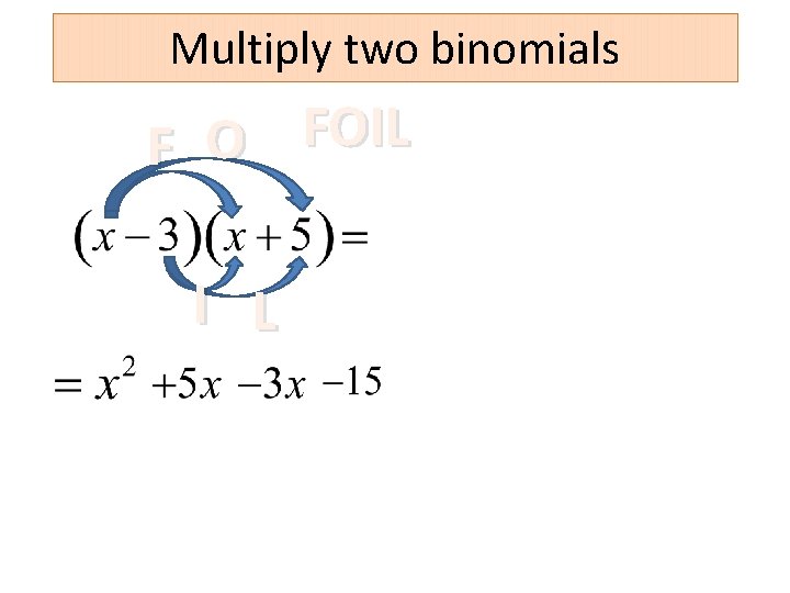 Multiply two binomials FOIL O F I L 