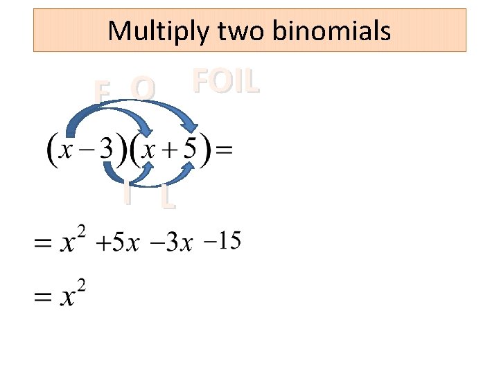 Multiply two binomials FOIL O F I L 