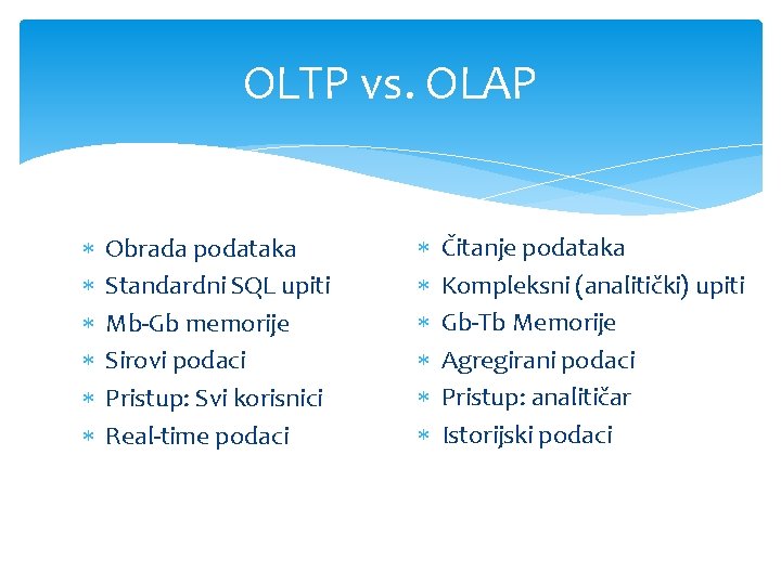 OLTP vs. OLAP Obrada podataka Standardni SQL upiti Mb-Gb memorije Sirovi podaci Pristup: Svi