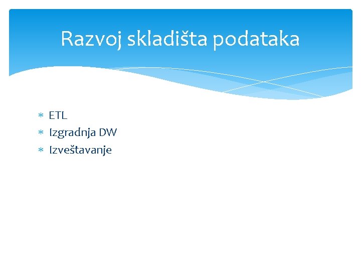 Razvoj skladišta podataka ETL Izgradnja DW Izveštavanje 