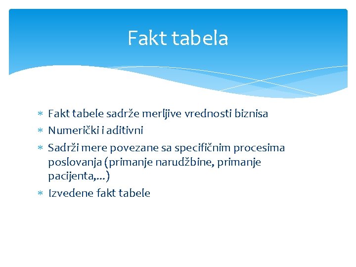 Fakt tabela Fakt tabele sadrže merljive vrednosti biznisa Numerički i aditivni Sadrži mere povezane