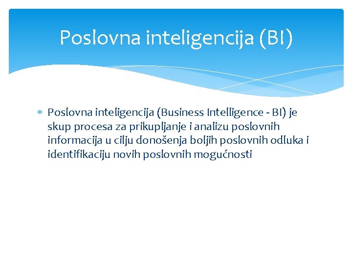 Poslovna inteligencija (BI) Poslovna inteligencija (Business Intelligence - BI) je skup procesa za prikupljanje