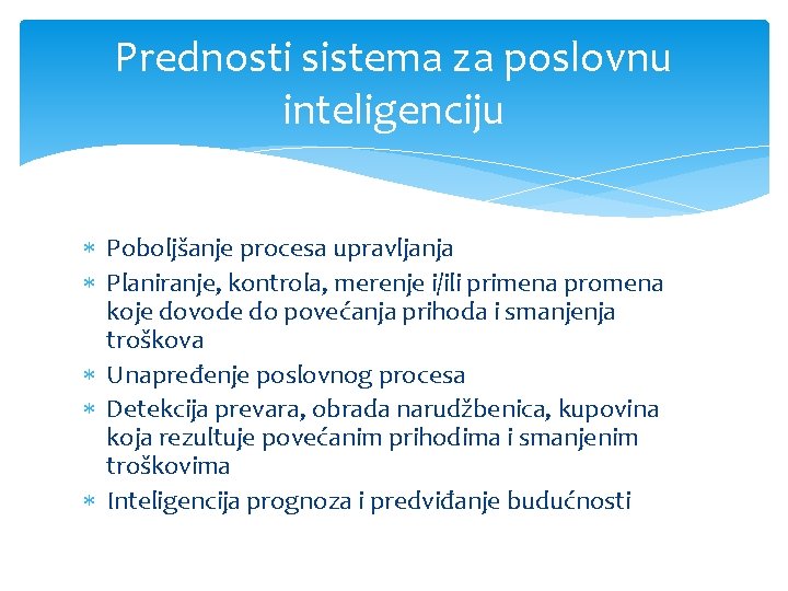 Prednosti sistema za poslovnu inteligenciju Poboljšanje procesa upravljanja Planiranje, kontrola, merenje i/ili primena promena