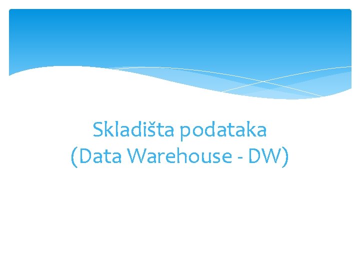 Skladišta podataka (Data Warehouse - DW) 