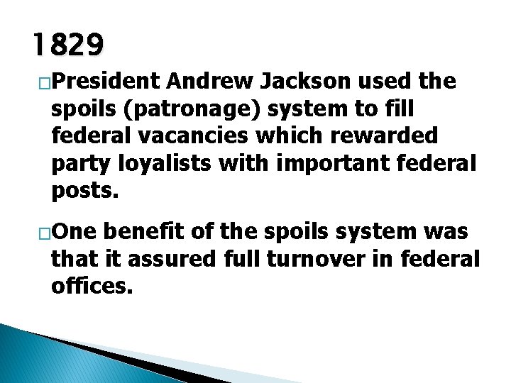 1829 �President Andrew Jackson used the spoils (patronage) system to fill federal vacancies which