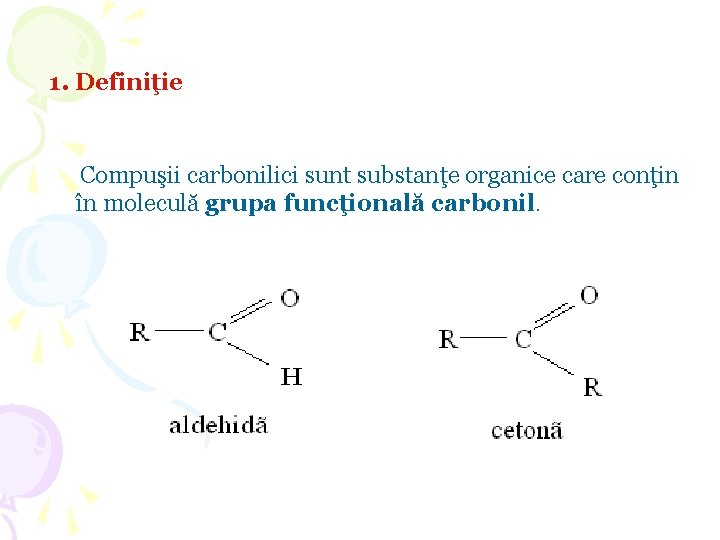 1. Definiţie Compuşii carbonilici sunt substanţe organice care conţin în moleculă grupa funcţională carbonil. 1. Definiţie Compuşii carbonilici sunt substanţe organice care conţin în moleculă grupa funcţională carbonil.