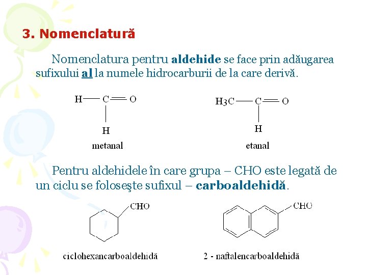 3. Nomenclatură Nomenclatura pentru aldehide se face prin adăugarea sufixului al la numele hidrocarburii 3. Nomenclatură Nomenclatura pentru aldehide se face prin adăugarea sufixului al la numele hidrocarburii