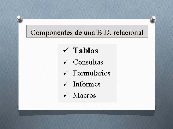 Componentes de una B. D. relacional ü Tablas ü Consultas ü Formularios ü Informes