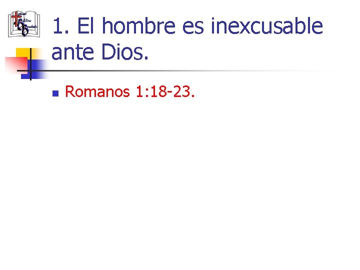 1. El hombre es inexcusable ante Dios. n Romanos 1: 18 -23. 