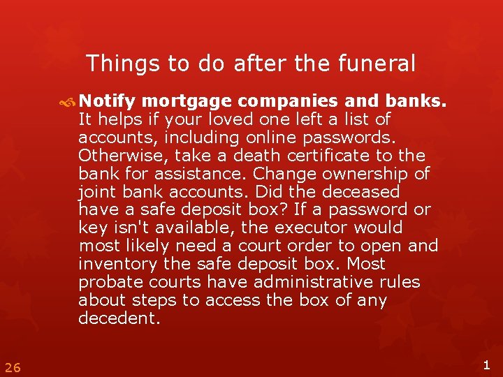 Things to do after the funeral Notify mortgage companies and banks. It helps if