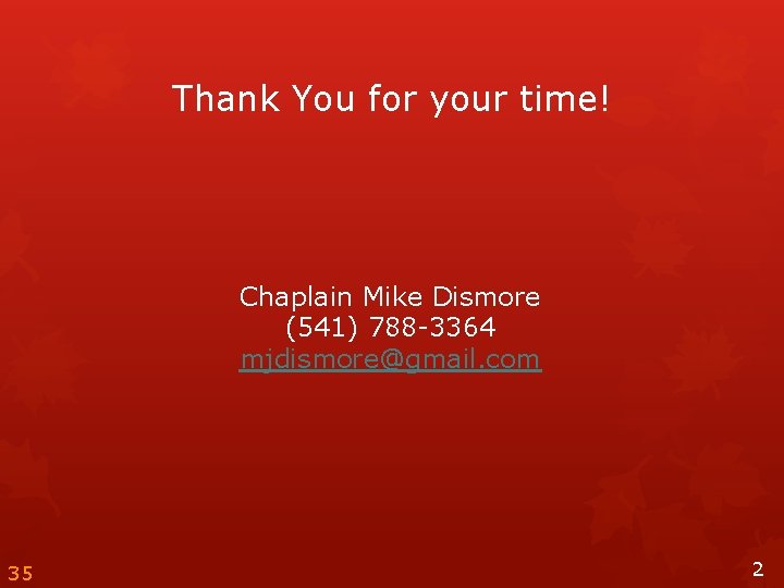Thank You for your time! Chaplain Mike Dismore (541) 788 -3364 mjdismore@gmail. com 35